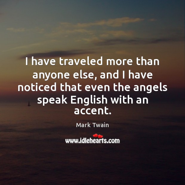 I have traveled more than anyone else, and I have noticed that Mark Twain Picture Quote