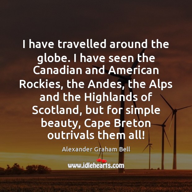 I have travelled around the globe. I have seen the Canadian and Alexander Graham Bell Picture Quote