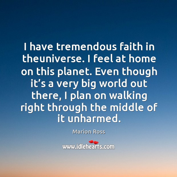I have tremendous faith in theuniverse. I feel at home on this planet. Even though it’s a very big world out there Marion Ross Picture Quote