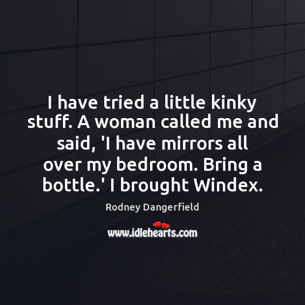 I have tried a little kinky stuff. A woman called me and Rodney Dangerfield Picture Quote