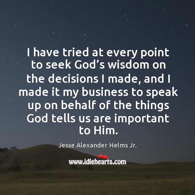 I have tried at every point to seek God’s wisdom on the decisions I made Jesse Alexander Helms Jr. Picture Quote