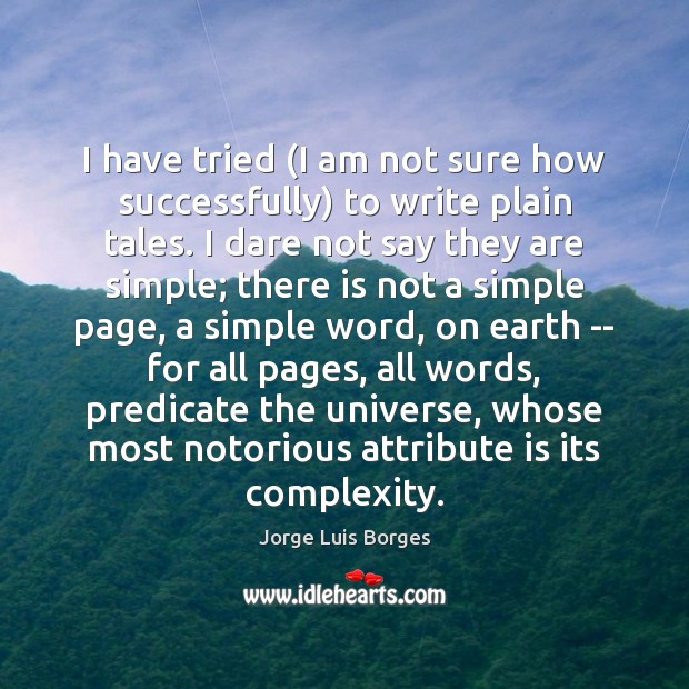 I have tried (I am not sure how successfully) to write plain Jorge Luis Borges Picture Quote