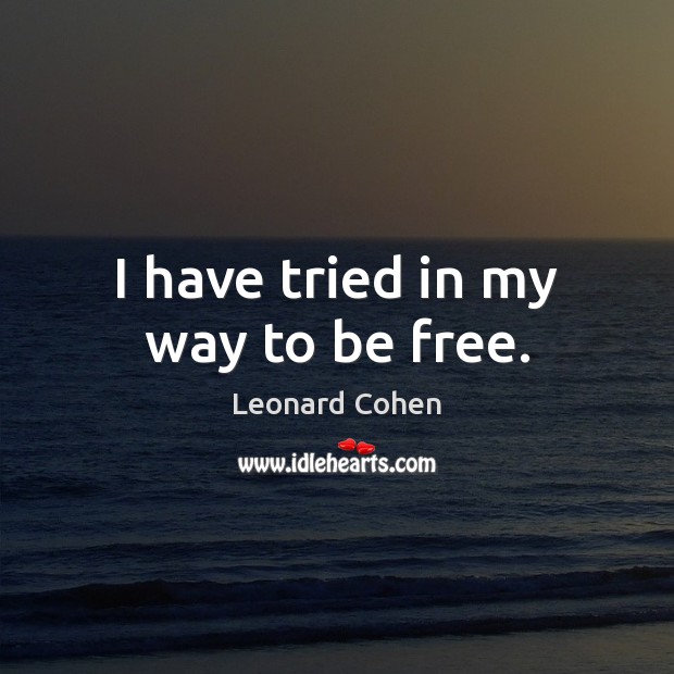 I have tried in my way to be free. Leonard Cohen Picture Quote