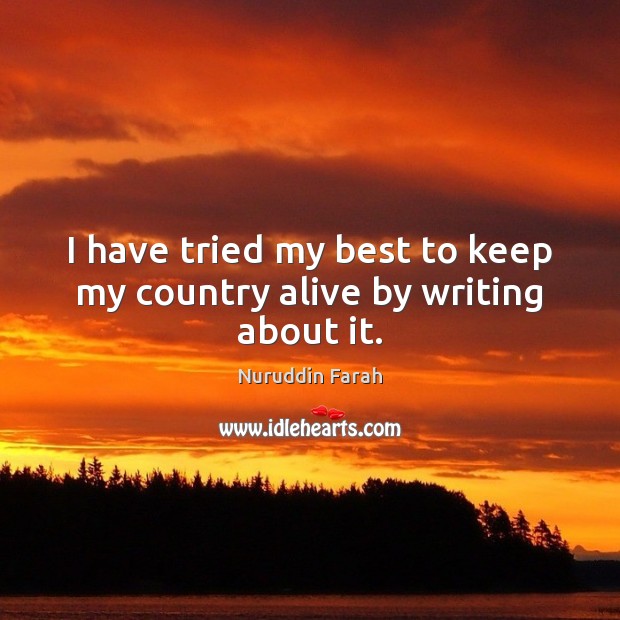 I have tried my best to keep my country alive by writing about it. Nuruddin Farah Picture Quote