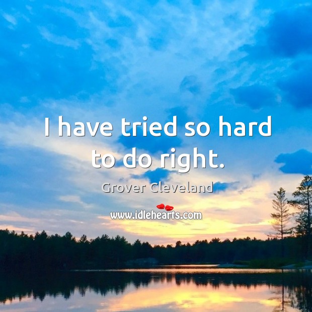 I have tried so hard to do right. Grover Cleveland Picture Quote
