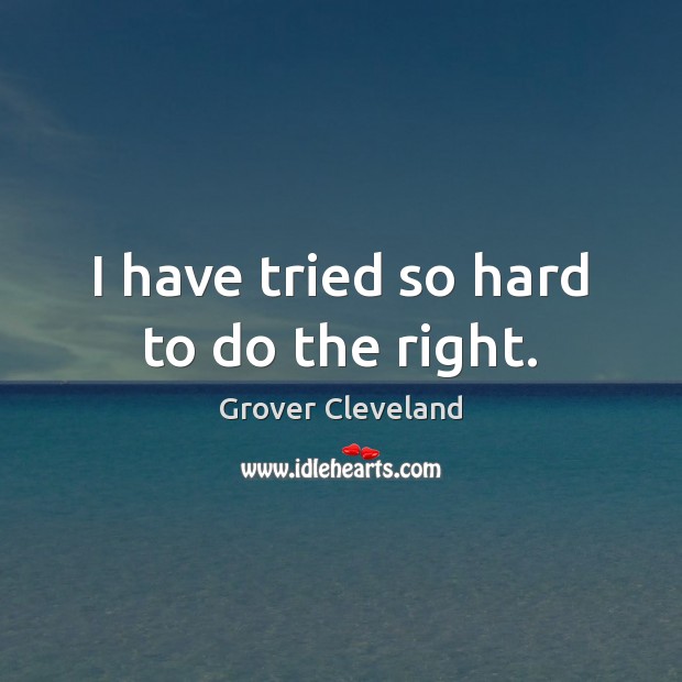 I have tried so hard to do the right. Grover Cleveland Picture Quote