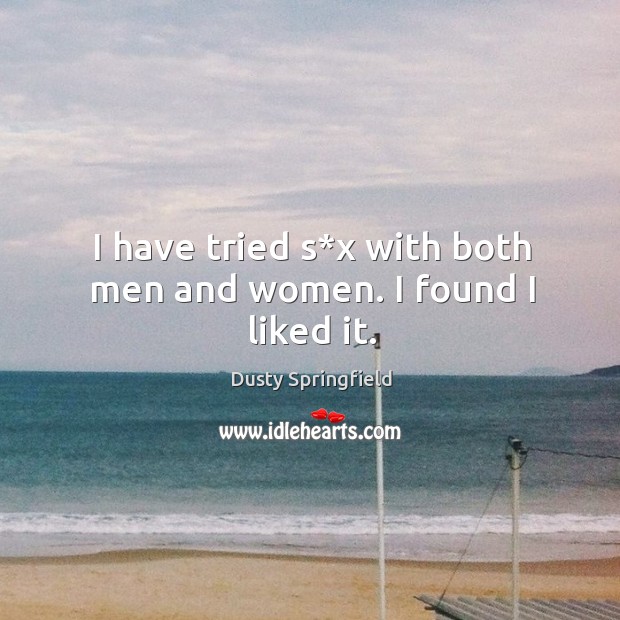 I have tried s*x with both men and women. I found I liked it. Dusty Springfield Picture Quote