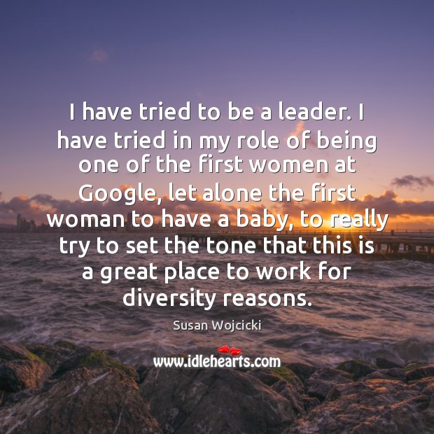 I have tried to be a leader. I have tried in my Susan Wojcicki Picture Quote