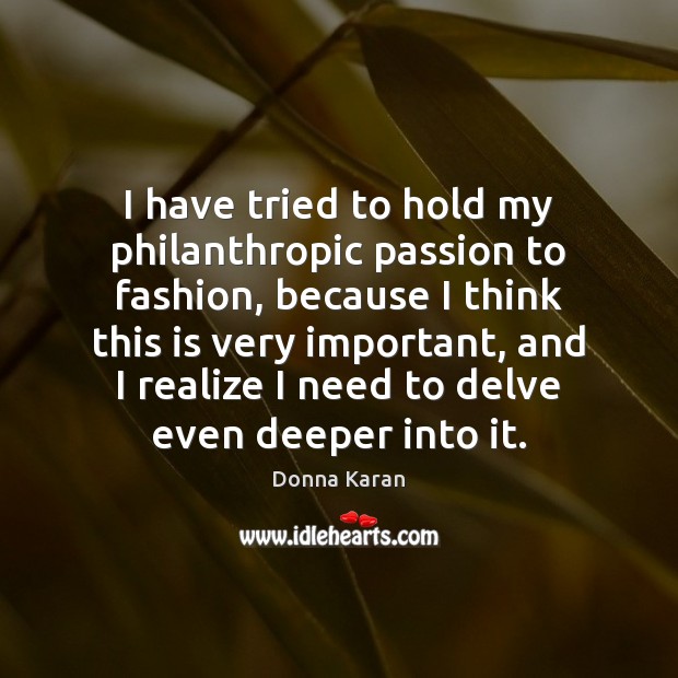 I have tried to hold my philanthropic passion to fashion, because I Donna Karan Picture Quote