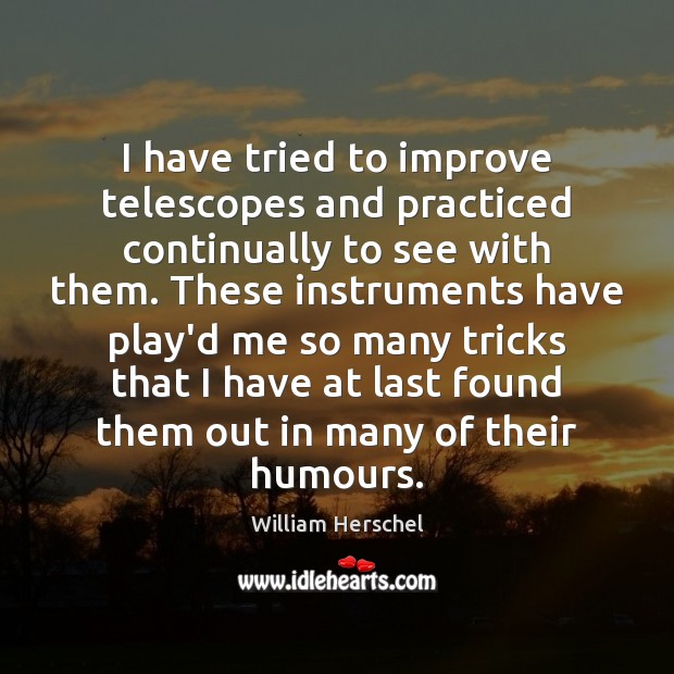 I have tried to improve telescopes and practiced continually to see with William Herschel Picture Quote