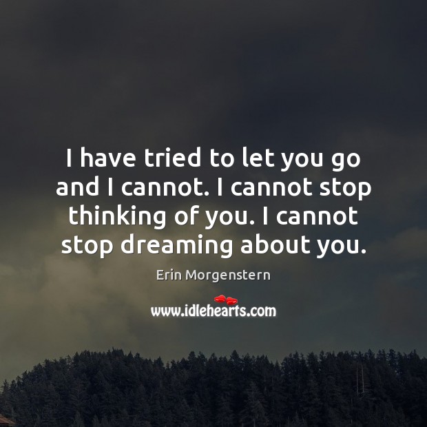 I have tried to let you go and I cannot. I cannot Erin Morgenstern Picture Quote