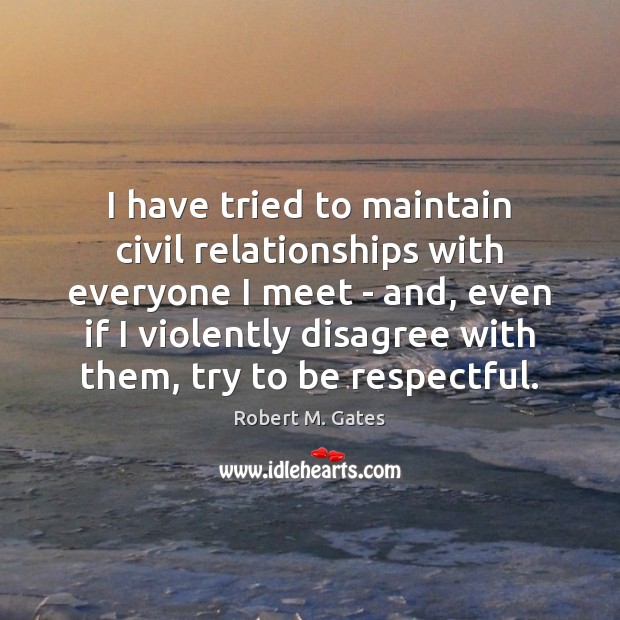 I have tried to maintain civil relationships with everyone I meet – Robert M. Gates Picture Quote