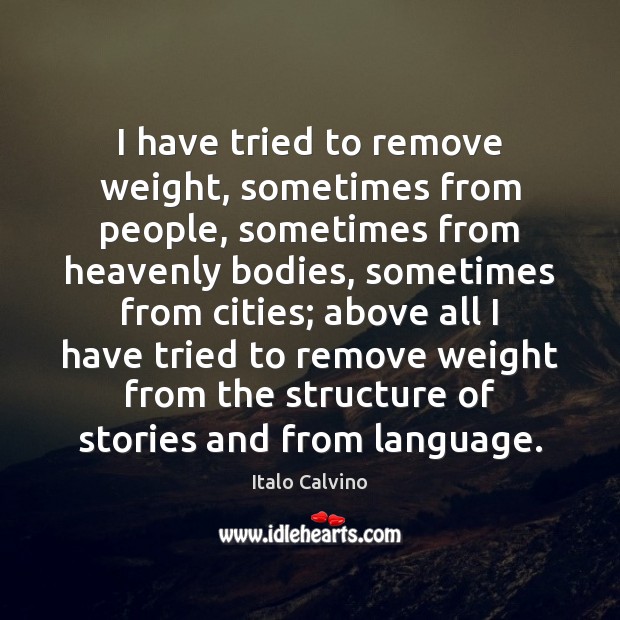 I have tried to remove weight, sometimes from people, sometimes from heavenly Italo Calvino Picture Quote