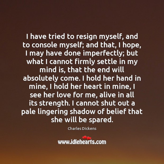 I have tried to resign myself, and to console myself; and that, Image
