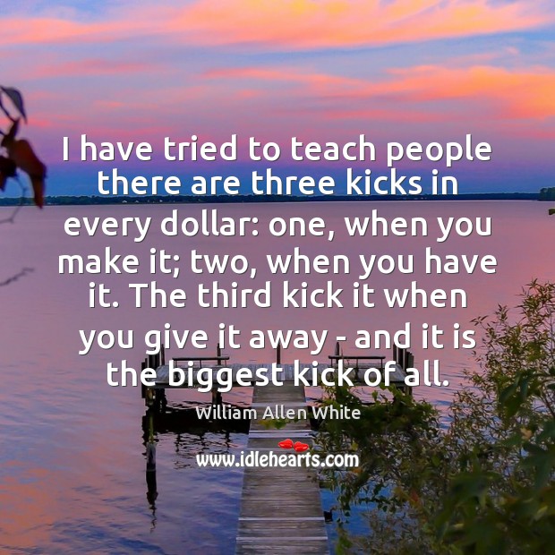 I have tried to teach people there are three kicks in every William Allen White Picture Quote