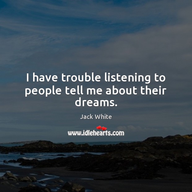 I have trouble listening to people tell me about their dreams. Jack White Picture Quote