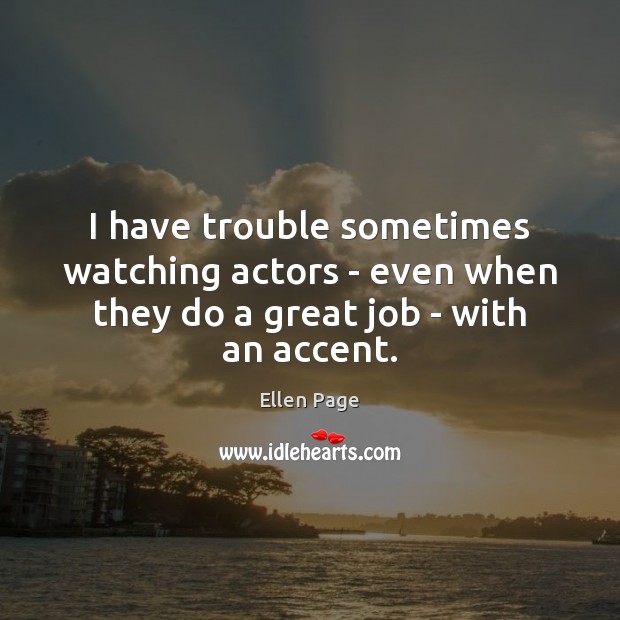 I have trouble sometimes watching actors – even when they do a great job – with an accent. Ellen Page Picture Quote