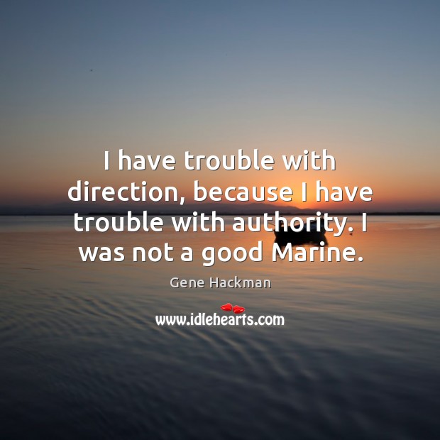 I have trouble with direction, because I have trouble with authority. I Image