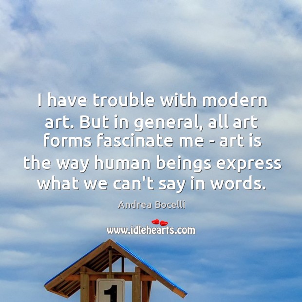I have trouble with modern art. But in general, all art forms Andrea Bocelli Picture Quote