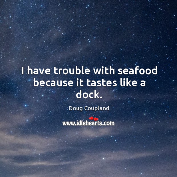 I have trouble with seafood because it tastes like a dock. Doug Coupland Picture Quote