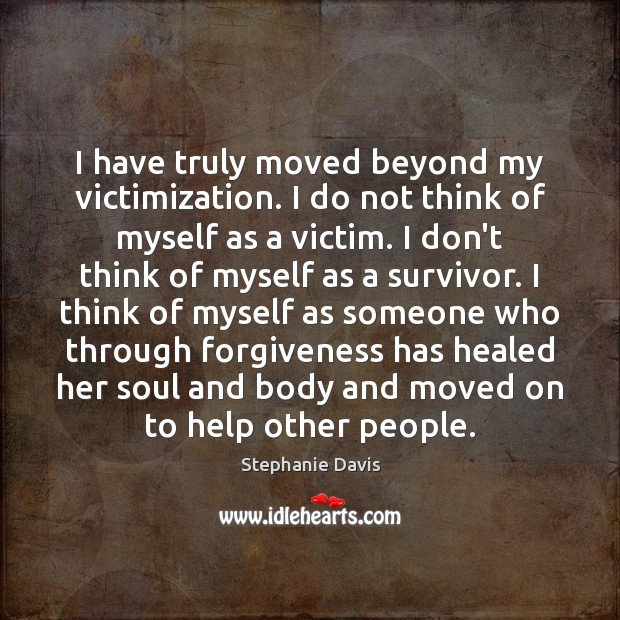 I have truly moved beyond my victimization. I do not think of Image