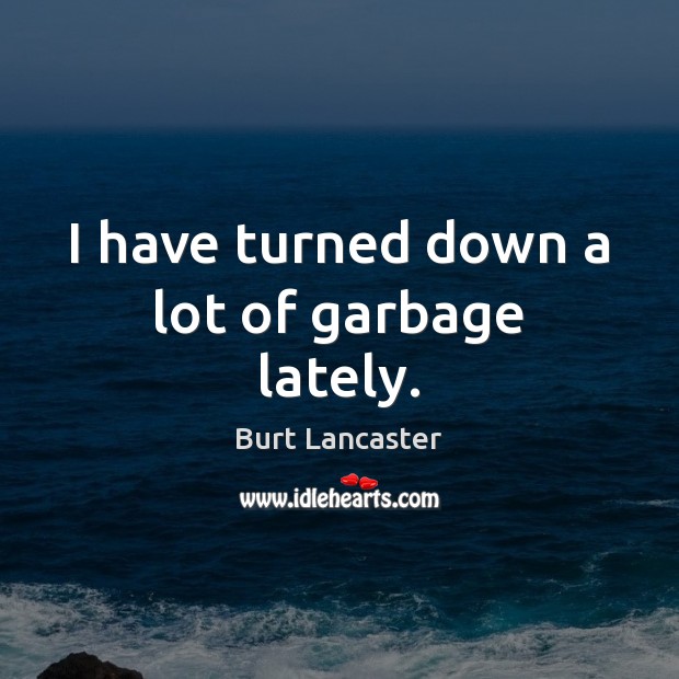 I have turned down a lot of garbage lately. Burt Lancaster Picture Quote