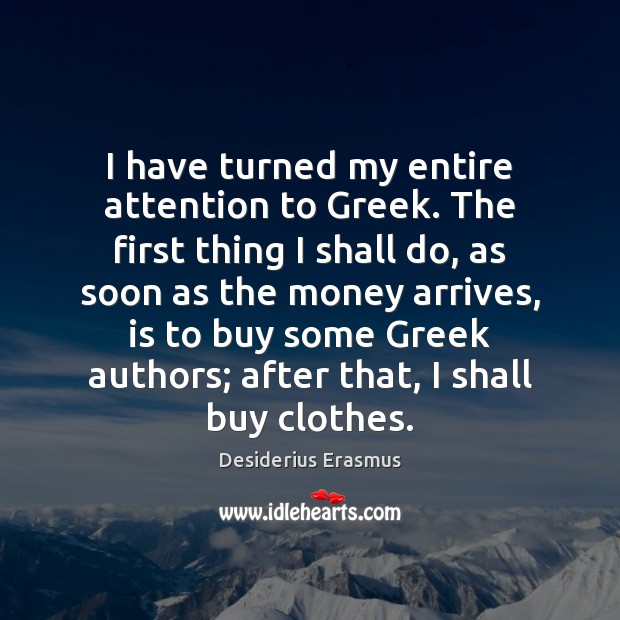 I have turned my entire attention to Greek. The first thing I Desiderius Erasmus Picture Quote