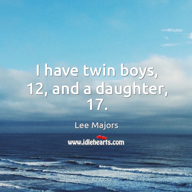 I have twin boys, 12, and a daughter, 17. Lee Majors Picture Quote