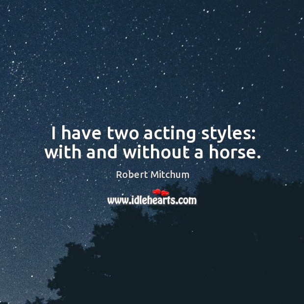 I have two acting styles: with and without a horse. Robert Mitchum Picture Quote