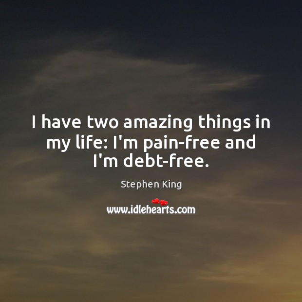 I have two amazing things in my life: I’m pain-free and I’m debt-free. 
