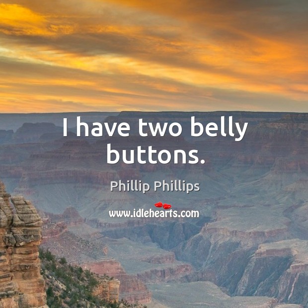 I have two belly buttons. Phillip Phillips Picture Quote
