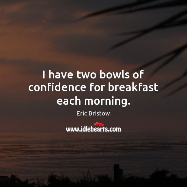 I have two bowls of confidence for breakfast each morning. Eric Bristow Picture Quote