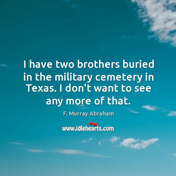 I have two brothers buried in the military cemetery in Texas. I F. Murray Abraham Picture Quote
