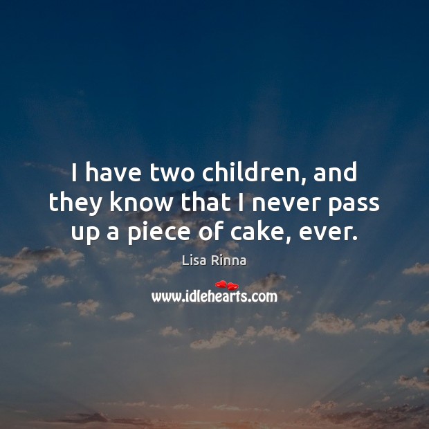 I have two children, and they know that I never pass up a piece of cake, ever. Lisa Rinna Picture Quote