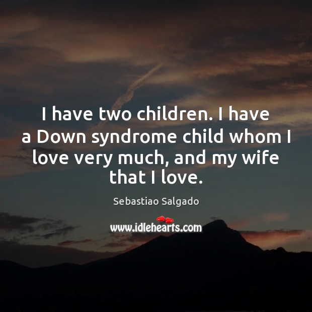 I have two children. I have a Down syndrome child whom I Sebastiao Salgado Picture Quote