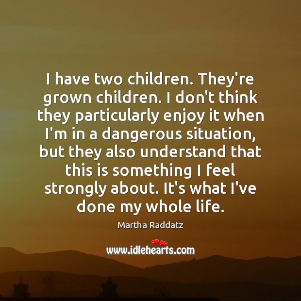 I have two children. They’re grown children. I don’t think they particularly Martha Raddatz Picture Quote