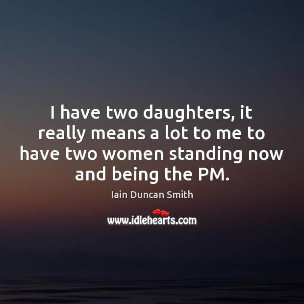 I have two daughters, it really means a lot to me to Iain Duncan Smith Picture Quote