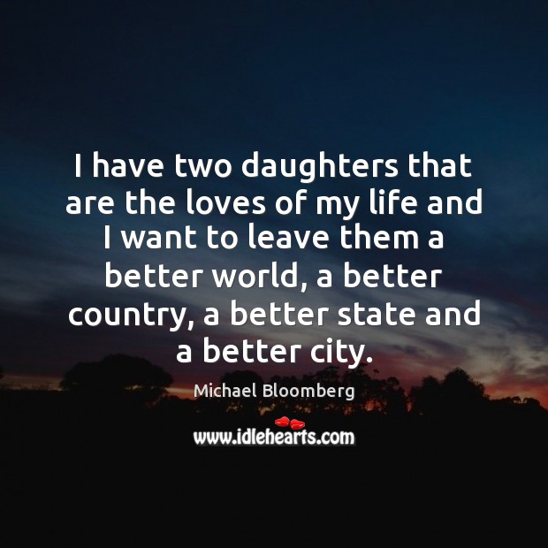 I have two daughters that are the loves of my life and Michael Bloomberg Picture Quote