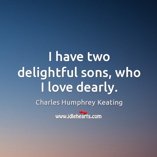 I have two delightful sons, who I love dearly. Charles Humphrey Keating Picture Quote