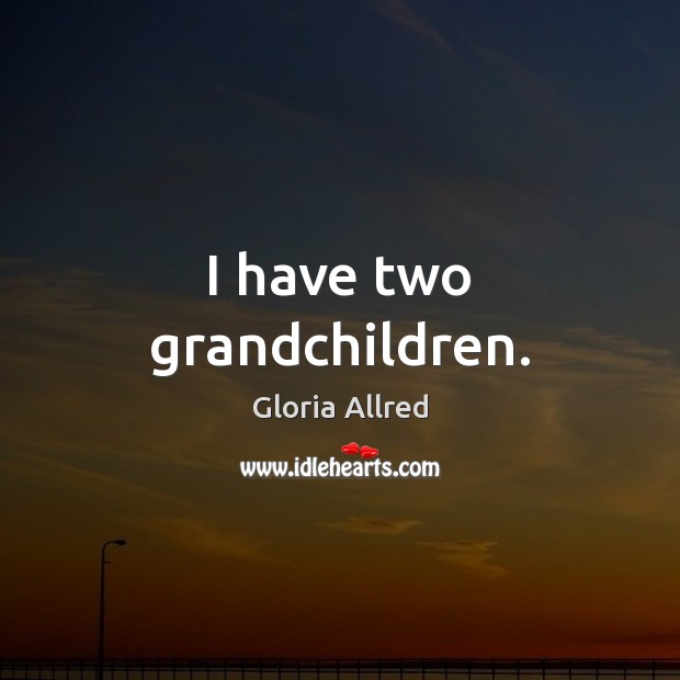 I have two grandchildren. Gloria Allred Picture Quote