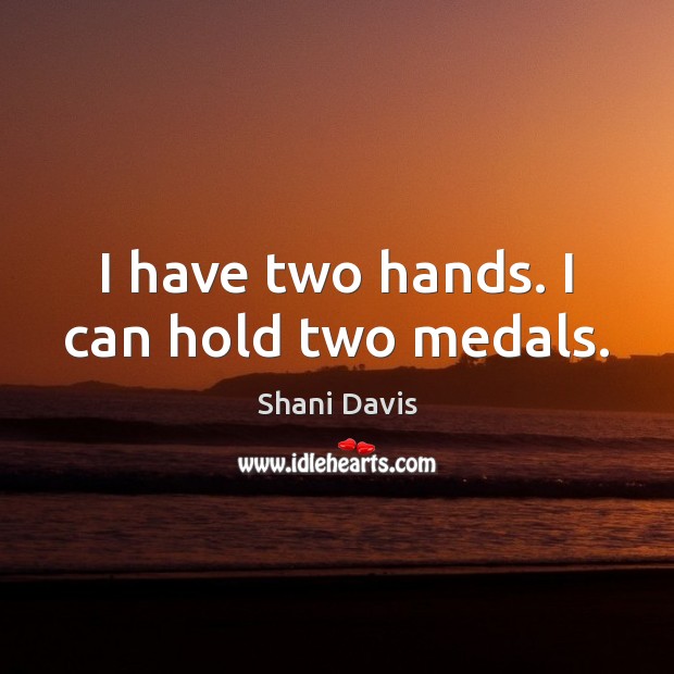 I have two hands. I can hold two medals. Image