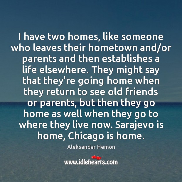 I have two homes, like someone who leaves their hometown and/or Image