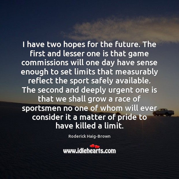 I have two hopes for the future. The first and lesser one Roderick Haig-Brown Picture Quote