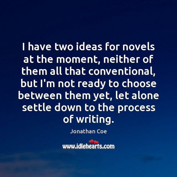 I have two ideas for novels at the moment, neither of them Jonathan Coe Picture Quote