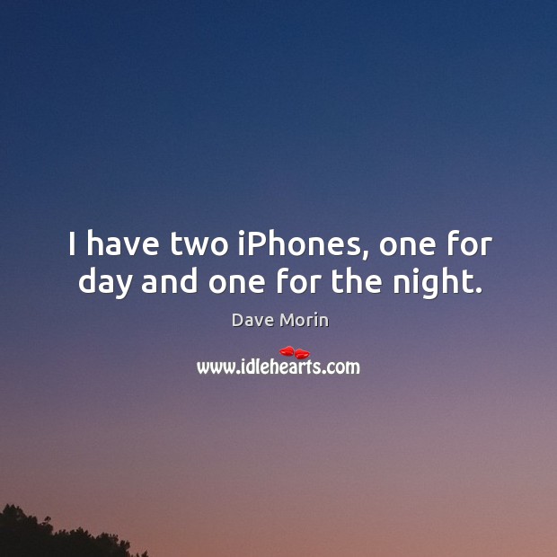 I have two iPhones, one for day and one for the night. Dave Morin Picture Quote
