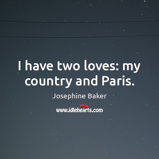 I have two loves: my country and Paris. Josephine Baker Picture Quote