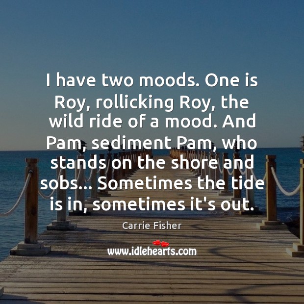 I have two moods. One is Roy, rollicking Roy, the wild ride Carrie Fisher Picture Quote