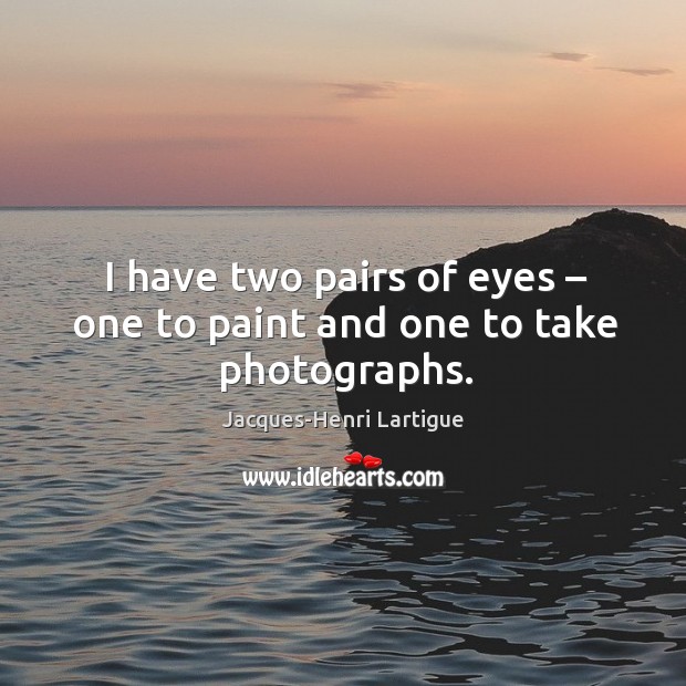 I have two pairs of eyes – one to paint and one to take photographs. Jacques-Henri Lartigue Picture Quote