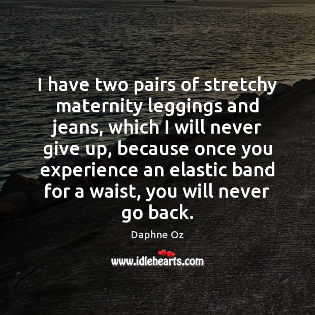 I have two pairs of stretchy maternity leggings and jeans, which I Never Give Up Quotes Image