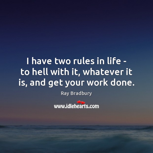 I have two rules in life – to hell with it, whatever it is, and get your work done. Ray Bradbury Picture Quote